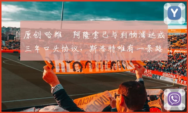 原创 哈维・阿隆索已与利物浦达成三年口头协议，斯洛特唯有一条路可 “翻盘”