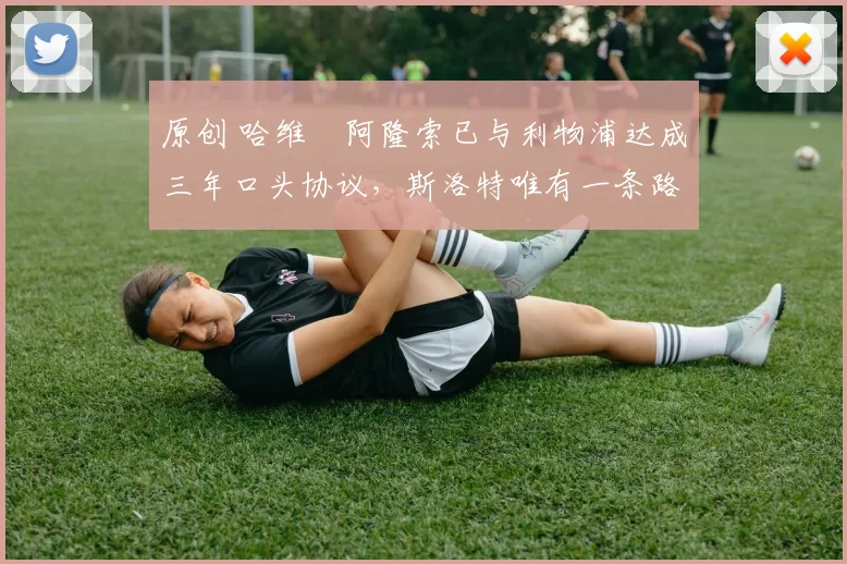 原创 哈维・阿隆索已与利物浦达成三年口头协议，斯洛特唯有一条路可 “翻盘”