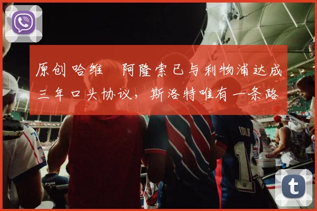 原创 哈维・阿隆索已与利物浦达成三年口头协议，斯洛特唯有一条路可 “翻盘”