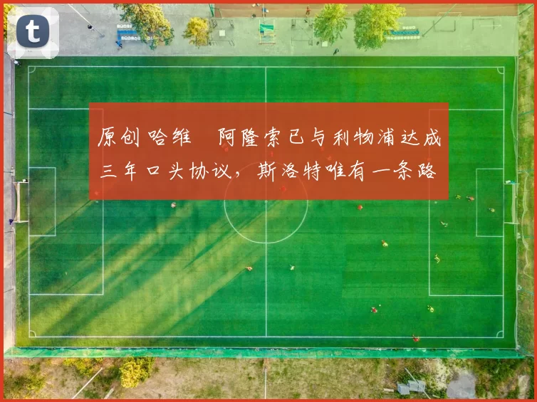 原创 哈维・阿隆索已与利物浦达成三年口头协议，斯洛特唯有一条路可 “翻盘”