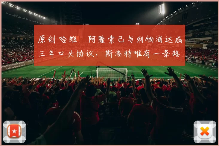 原创 哈维・阿隆索已与利物浦达成三年口头协议，斯洛特唯有一条路可 “翻盘”