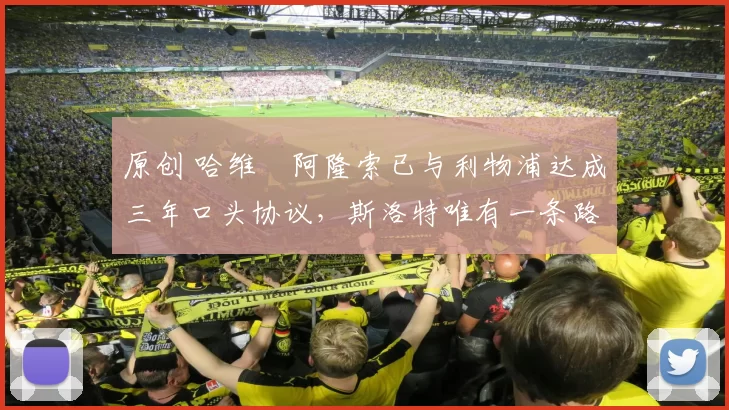 原创 哈维・阿隆索已与利物浦达成三年口头协议，斯洛特唯有一条路可 “翻盘”