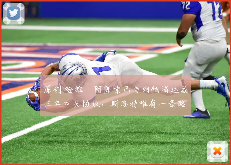 原创 哈维・阿隆索已与利物浦达成三年口头协议，斯洛特唯有一条路可 “翻盘”