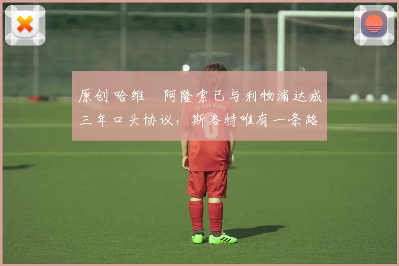 原创 哈维・阿隆索已与利物浦达成三年口头协议，斯洛特唯有一条路可 “翻盘”