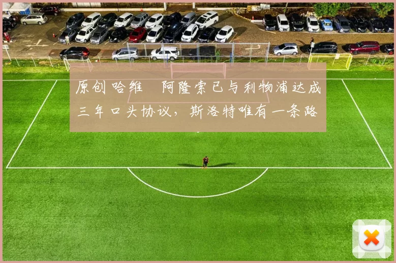 原创 哈维・阿隆索已与利物浦达成三年口头协议，斯洛特唯有一条路可 “翻盘”