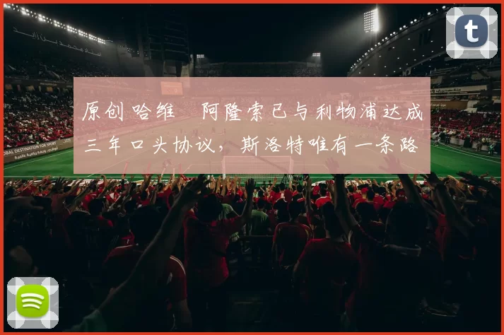 原创 哈维・阿隆索已与利物浦达成三年口头协议，斯洛特唯有一条路可 “翻盘”