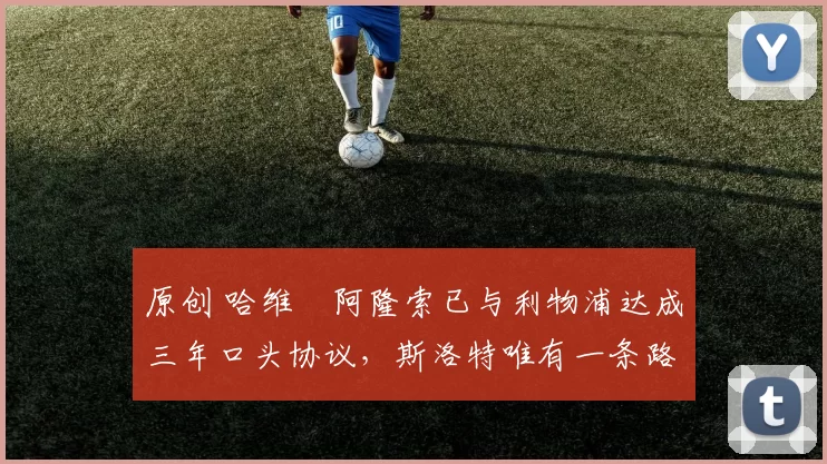 原创 哈维・阿隆索已与利物浦达成三年口头协议，斯洛特唯有一条路可 “翻盘”