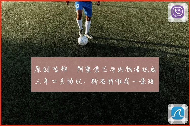 原创 哈维・阿隆索已与利物浦达成三年口头协议，斯洛特唯有一条路可 “翻盘”