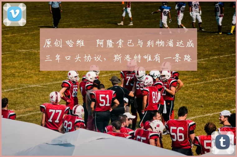 原创 哈维・阿隆索已与利物浦达成三年口头协议,斯洛特唯有一条路可 “翻盘”