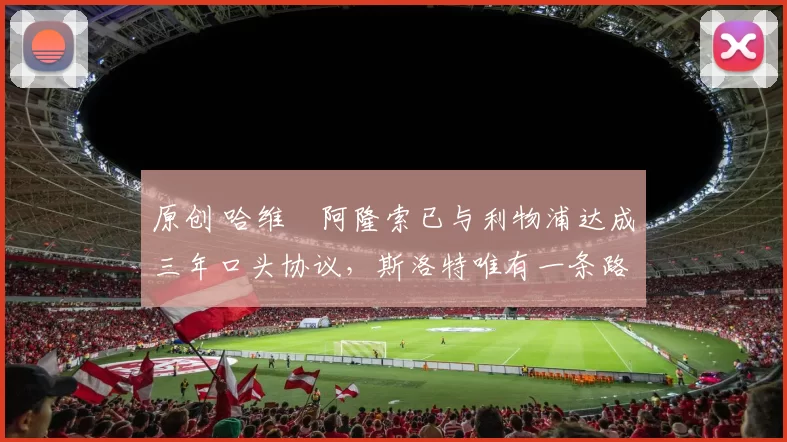 原创 哈维・阿隆索已与利物浦达成三年口头协议,斯洛特唯有一条路可 “翻盘”