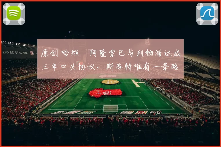 原创 哈维・阿隆索已与利物浦达成三年口头协议，斯洛特唯有一条路可 “翻盘”