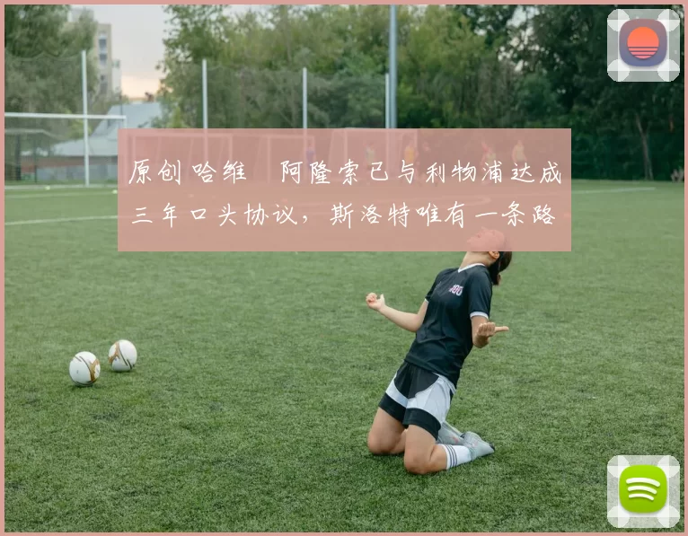 原创 哈维・阿隆索已与利物浦达成三年口头协议，斯洛特唯有一条路可 “翻盘”