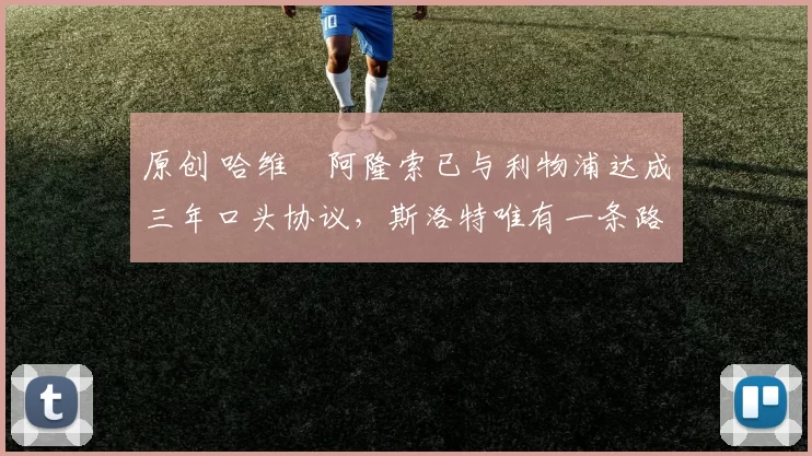 原创 哈维・阿隆索已与利物浦达成三年口头协议，斯洛特唯有一条路可 “翻盘”