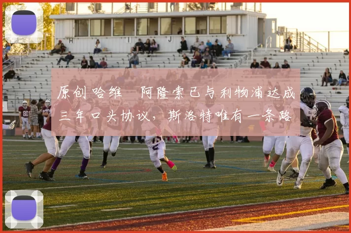 原创 哈维・阿隆索已与利物浦达成三年口头协议，斯洛特唯有一条路可 “翻盘”