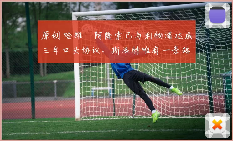 原创 哈维・阿隆索已与利物浦达成三年口头协议，斯洛特唯有一条路可 “翻盘”