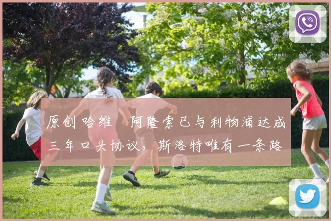 原创 哈维・阿隆索已与利物浦达成三年口头协议，斯洛特唯有一条路可 “翻盘”