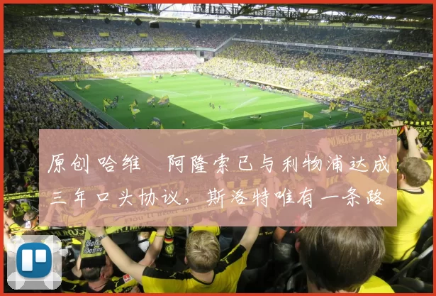 原创 哈维・阿隆索已与利物浦达成三年口头协议，斯洛特唯有一条路可 “翻盘”