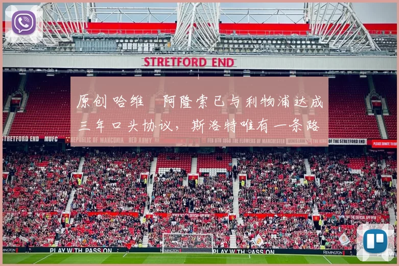 原创 哈维・阿隆索已与利物浦达成三年口头协议，斯洛特唯有一条路可 “翻盘”