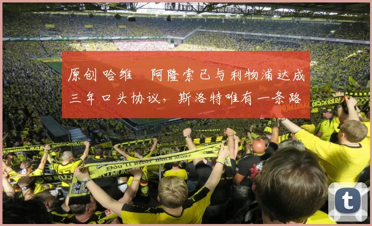 原创 哈维・阿隆索已与利物浦达成三年口头协议，斯洛特唯有一条路可 “翻盘”