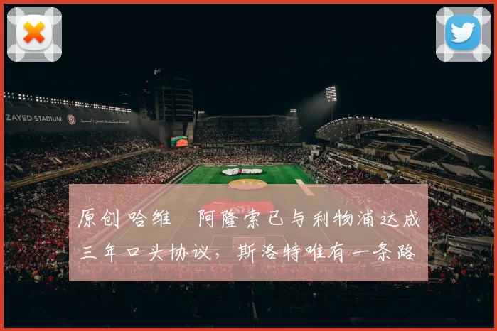 原创 哈维・阿隆索已与利物浦达成三年口头协议，斯洛特唯有一条路可 “翻盘”