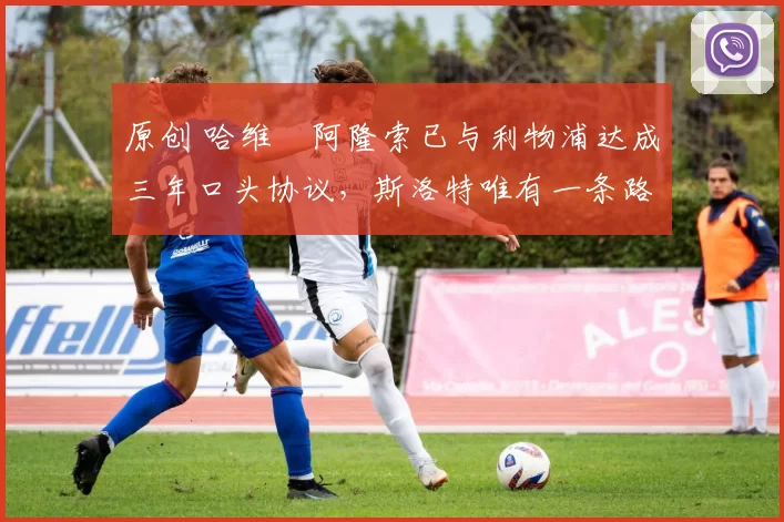 原创 哈维・阿隆索已与利物浦达成三年口头协议,斯洛特唯有一条路可 “翻盘”