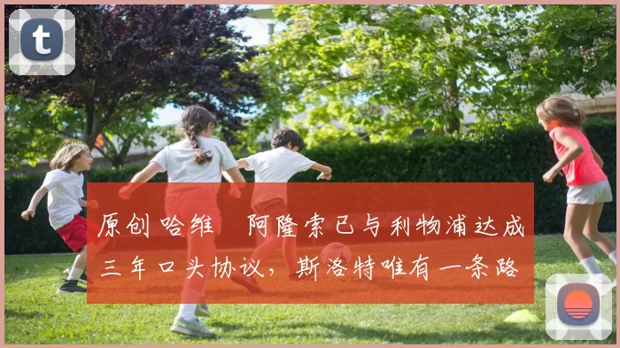 原创 哈维・阿隆索已与利物浦达成三年口头协议，斯洛特唯有一条路可 “翻盘”