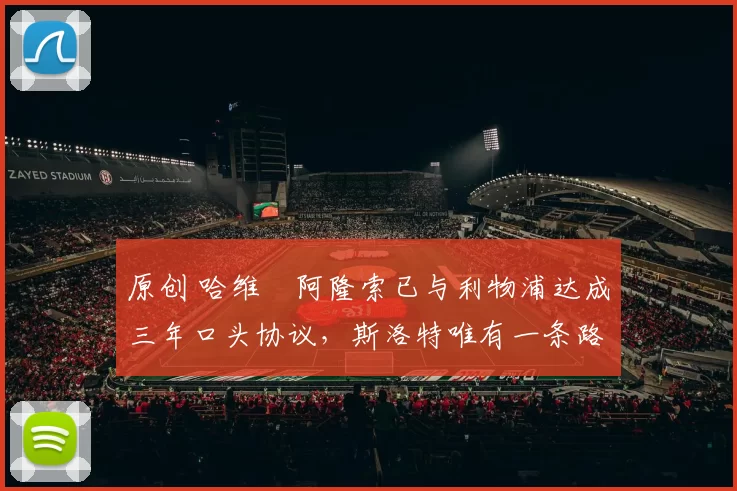 原创 哈维・阿隆索已与利物浦达成三年口头协议，斯洛特唯有一条路可 “翻盘”