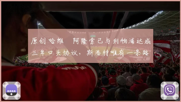 原创 哈维・阿隆索已与利物浦达成三年口头协议，斯洛特唯有一条路可 “翻盘”