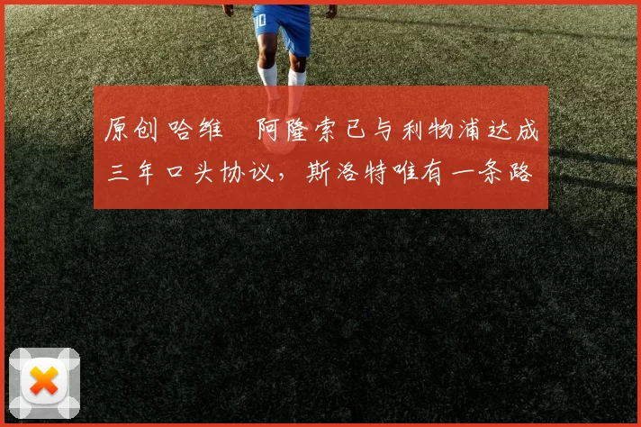 原创 哈维・阿隆索已与利物浦达成三年口头协议，斯洛特唯有一条路可 “翻盘”