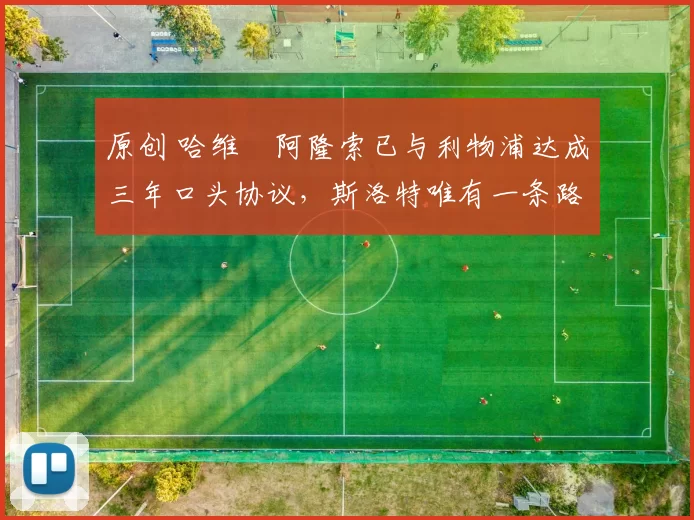 原创 哈维・阿隆索已与利物浦达成三年口头协议，斯洛特唯有一条路可 “翻盘”