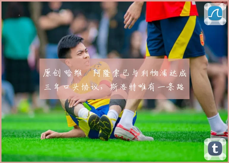 原创 哈维・阿隆索已与利物浦达成三年口头协议,斯洛特唯有一条路可 “翻盘”