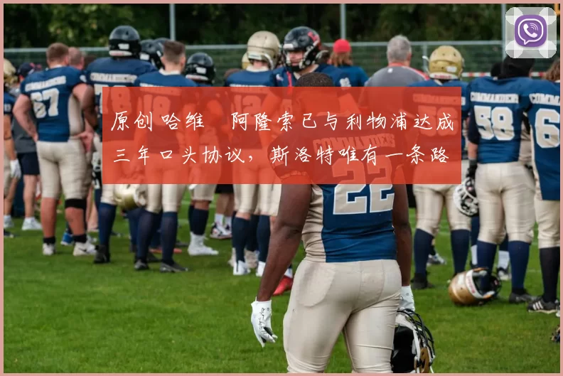 原创 哈维・阿隆索已与利物浦达成三年口头协议，斯洛特唯有一条路可 “翻盘”