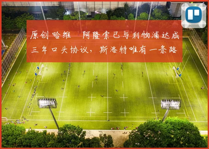 原创 哈维・阿隆索已与利物浦达成三年口头协议，斯洛特唯有一条路可 “翻盘”