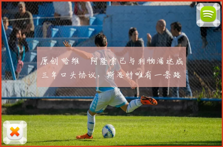 原创 哈维・阿隆索已与利物浦达成三年口头协议，斯洛特唯有一条路可 “翻盘”