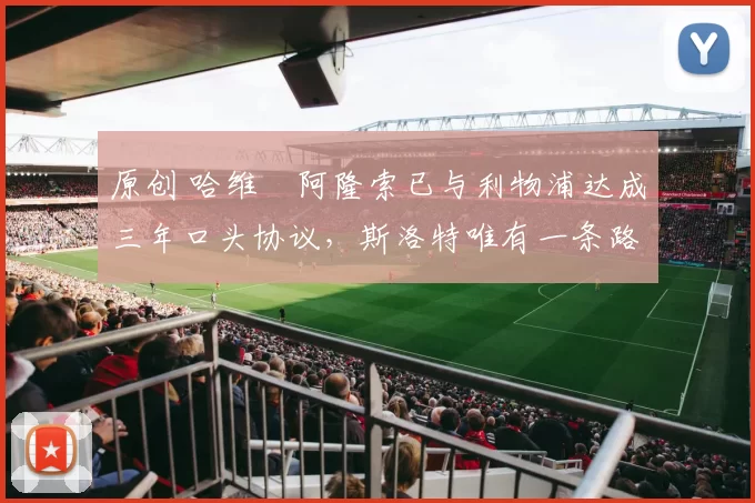 原创 哈维・阿隆索已与利物浦达成三年口头协议,斯洛特唯有一条路可 “翻盘”