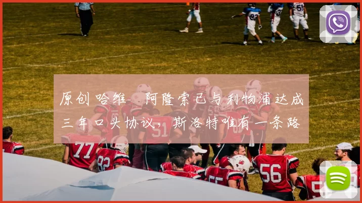 原创 哈维・阿隆索已与利物浦达成三年口头协议，斯洛特唯有一条路可 “翻盘”