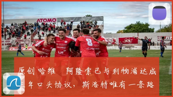 原创 哈维・阿隆索已与利物浦达成三年口头协议，斯洛特唯有一条路可 “翻盘”