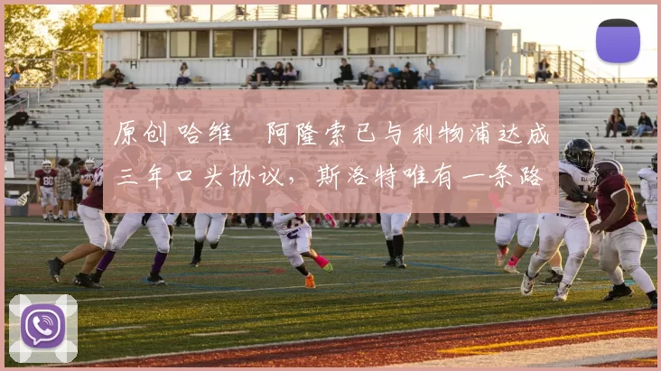 原创 哈维・阿隆索已与利物浦达成三年口头协议，斯洛特唯有一条路可 “翻盘”