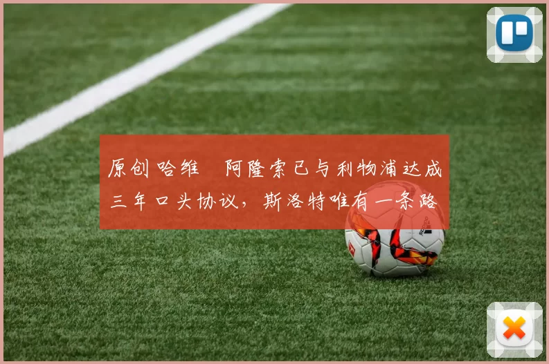 原创 哈维・阿隆索已与利物浦达成三年口头协议，斯洛特唯有一条路可 “翻盘”