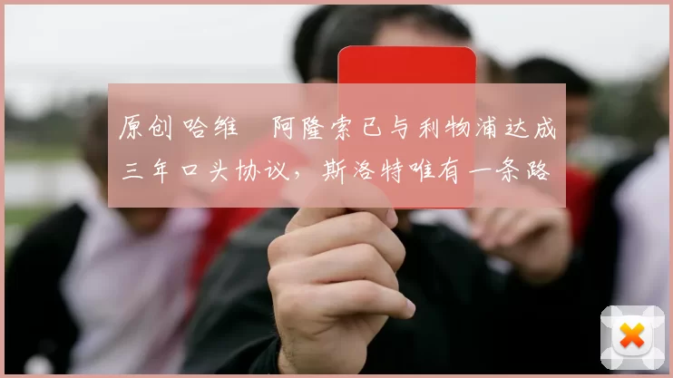 原创 哈维・阿隆索已与利物浦达成三年口头协议，斯洛特唯有一条路可 “翻盘”