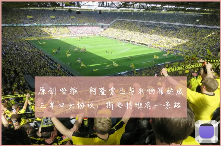 原创 哈维・阿隆索已与利物浦达成三年口头协议，斯洛特唯有一条路可 “翻盘”