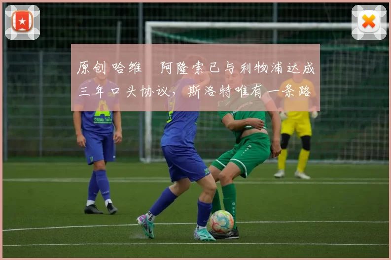 原创 哈维・阿隆索已与利物浦达成三年口头协议，斯洛特唯有一条路可 “翻盘”