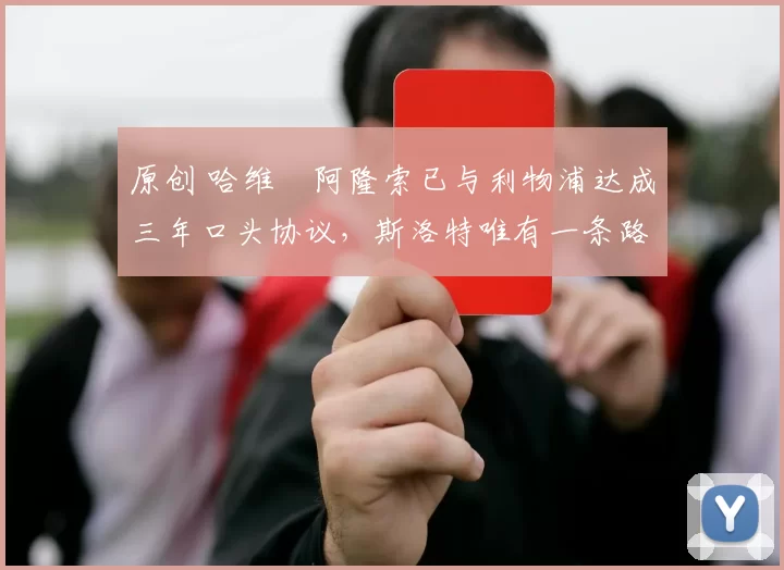 原创 哈维・阿隆索已与利物浦达成三年口头协议，斯洛特唯有一条路可 “翻盘”