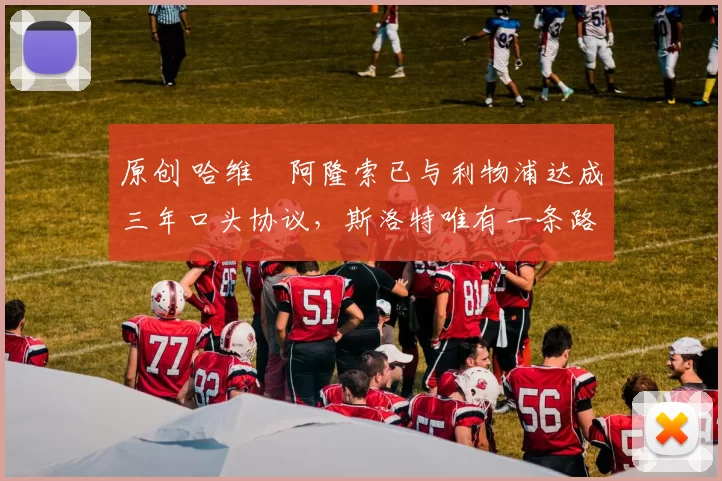 原创 哈维・阿隆索已与利物浦达成三年口头协议，斯洛特唯有一条路可 “翻盘”