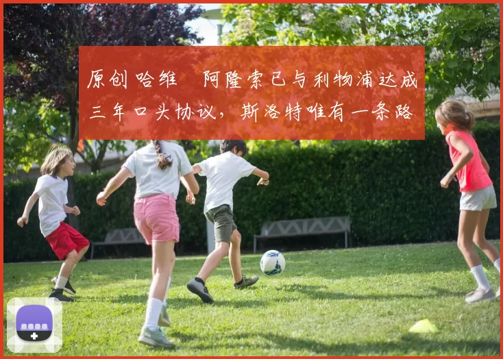 原创 哈维・阿隆索已与利物浦达成三年口头协议，斯洛特唯有一条路可 “翻盘”