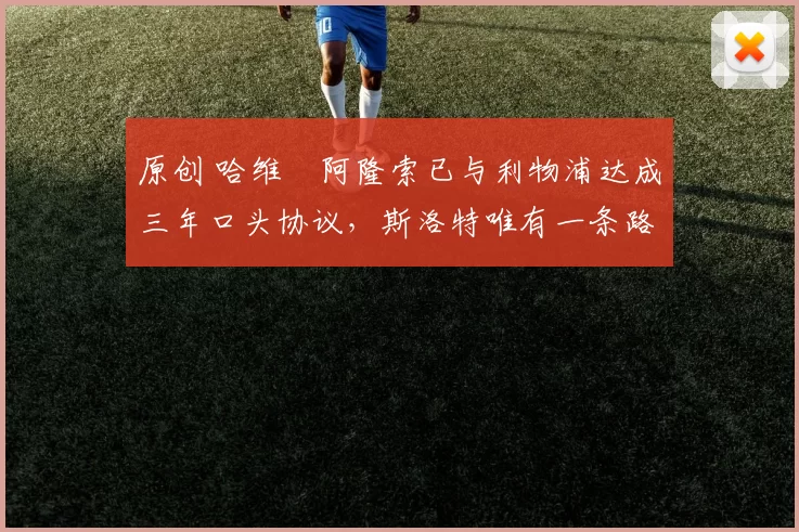 原创 哈维・阿隆索已与利物浦达成三年口头协议，斯洛特唯有一条路可 “翻盘”