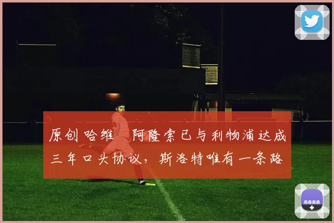 原创 哈维・阿隆索已与利物浦达成三年口头协议，斯洛特唯有一条路可 “翻盘”