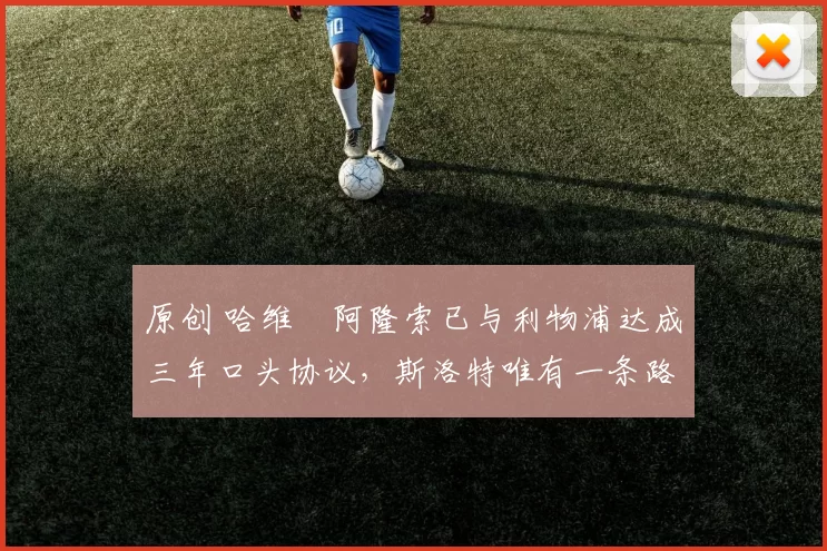 原创 哈维・阿隆索已与利物浦达成三年口头协议，斯洛特唯有一条路可 “翻盘”