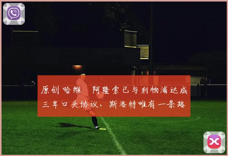 原创 哈维・阿隆索已与利物浦达成三年口头协议，斯洛特唯有一条路可 “翻盘”