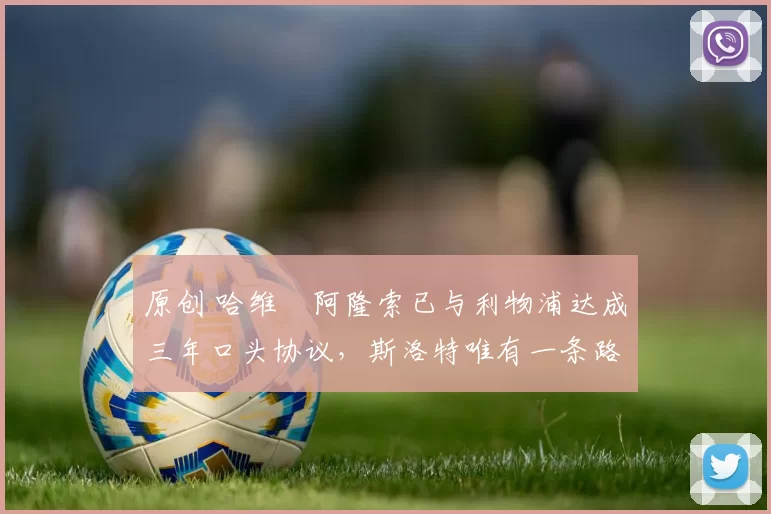 原创 哈维・阿隆索已与利物浦达成三年口头协议，斯洛特唯有一条路可 “翻盘”